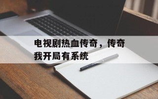 电视剧热血传奇，传奇我开局有系统