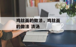 鸡丝面的做法，鸡丝面的做法 清汤