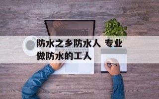 防水之乡防水人 专业做防水的工人
