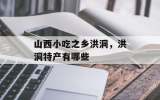 山西小吃之乡洪洞，洪洞特产有哪些