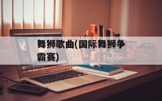 舞狮歌曲(国际舞狮争霸赛)