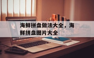 海鲜拼盘做法大全，海鲜拼盘图片大全