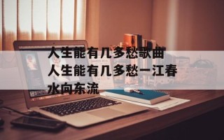 人生能有几多愁歌曲 人生能有几多愁一江春水向东流