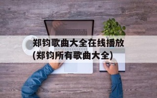 郑钧歌曲大全在线播放(郑钧所有歌曲大全)
