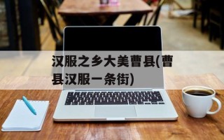 汉服之乡大美曹县(曹县汉服一条街)