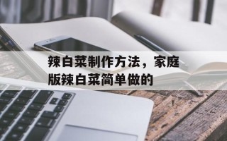 辣白菜制作方法，家庭版辣白菜简单做的