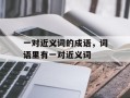 一对近义词的成语，词语里有一对近义词