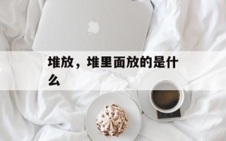 堆放，堆里面放的是什么