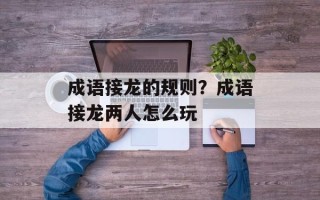 成语接龙的规则？成语接龙两人怎么玩