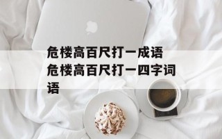 危楼高百尺打一成语 危楼高百尺打一四字词语