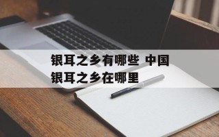银耳之乡有哪些 中国银耳之乡在哪里