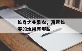 长寿之乡果农，寓意长寿的水果有哪些