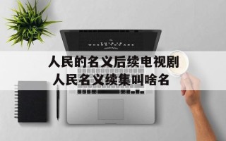 人民的名义后续电视剧 人民名义续集叫啥名
