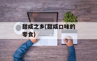 甜咸之乡(甜咸口味的零食)