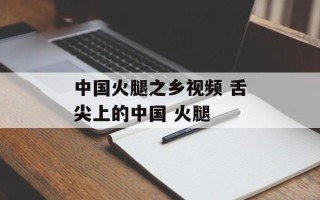 中国火腿之乡视频 舌尖上的中国 火腿