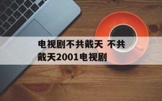 电视剧不共戴天 不共戴天2001电视剧