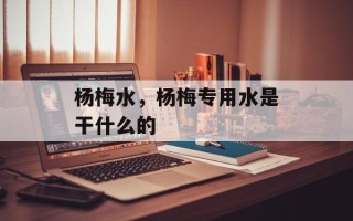 杨梅水，杨梅专用水是干什么的