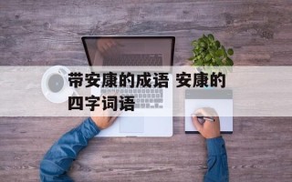 带安康的成语 安康的四字词语