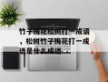 竹子梅花松树打一成语，松树竹子梅花打一成语是什么成语