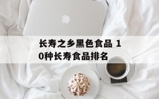 长寿之乡黑色食品 10种长寿食品排名