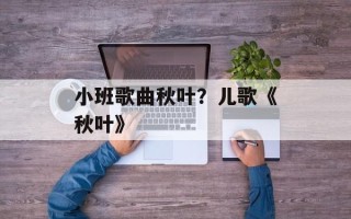 小班歌曲秋叶？儿歌《秋叶》