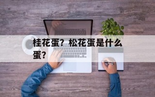 桂花蛋？松花蛋是什么蛋？