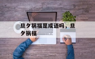 旦夕祸福是成语吗，旦夕祸福