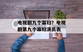 电视剧九个寡妇？电视剧第九个寡妇演员表