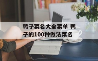 鸭子菜名大全菜单 鸭子的100种做法菜名