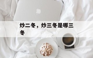 炒二冬，炒三冬是哪三冬