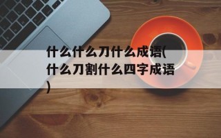 什么什么刀什么成语(什么刀割什么四字成语)