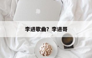 李进歌曲？李进哥