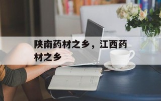 陕南药材之乡，江西药材之乡