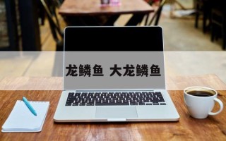 龙鳞鱼 大龙鳞鱼
