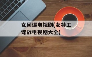 女间谍电视剧(女特工谍战电视剧大全)