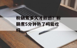 粉肠煮多久才熟透？粉肠煮5分钟熟了吗能吃吗