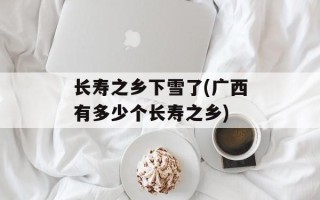 长寿之乡下雪了(广西有多少个长寿之乡)
