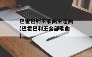 巴霍巴利王歌曲主题曲(巴霍巴利王全部歌曲)