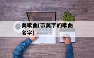 美歌曲(带美字的歌曲名字)