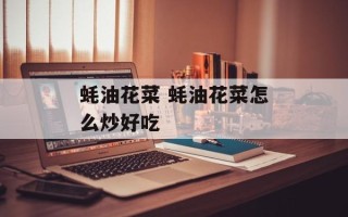 蚝油花菜 蚝油花菜怎么炒好吃