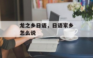龙之乡日语，日语家乡怎么说