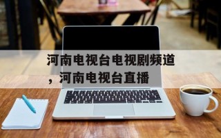 河南电视台电视剧频道，河南电视台直播