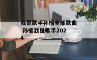 我是歌手孙楠全部歌曲 孙楠我是歌手2024