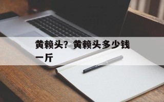黄赖头？黄赖头多少钱一斤