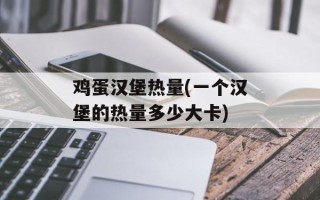 鸡蛋汉堡热量(一个汉堡的热量多少大卡)