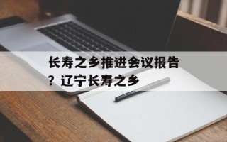 长寿之乡推进会议报告？辽宁长寿之乡
