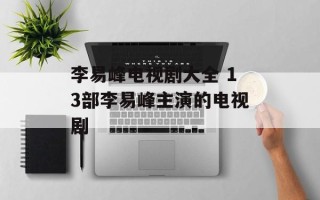 李易峰电视剧大全 13部李易峰主演的电视剧