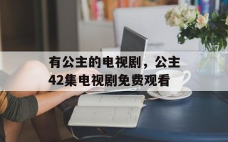 有公主的电视剧，公主42集电视剧免费观看