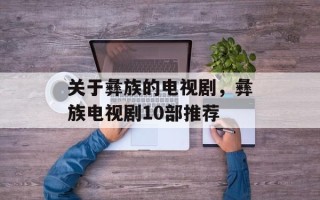 关于彝族的电视剧，彝族电视剧10部推荐
