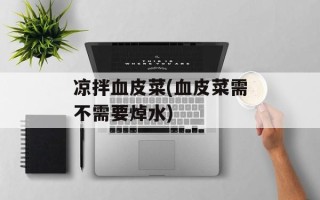 凉拌血皮菜(血皮菜需不需要焯水)